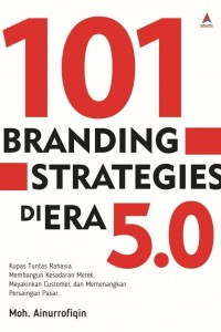 101 Branding strategies di era 5.0: kupas tuntas rahasia membangun kesadaran merk, meyakinkan customer, dan memenangkan persaingan pasar