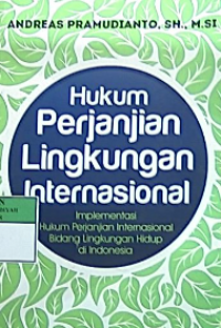 Hukum perjanjian lingkungan internasional : implementasi hukum perjanjian internasional bidang lingkungan hidup di indonesia