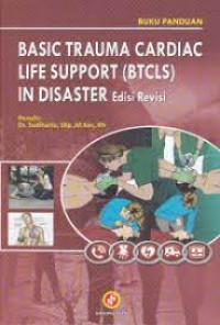 Basic trauma cardiac life support (btcls) in disaster: bantuan hidup dasar pada keadaan gawat darurat akibat trauma atau serangan jantung ed. Revisi