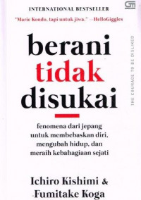Berani tidak disukai : fenomena dari Jepang untuk membebaskan diri, mengubah hidup, dan meraih kebahagiaan sejati