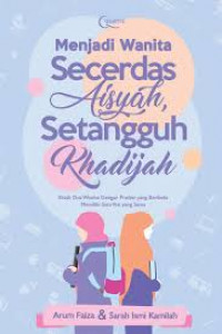 Menjadi wanita secerdas Aisyah, setangguh Khadijah : kisah dua wanita dengan profesi yang berbeda memiliki satu visi yang sama