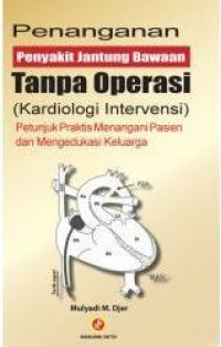 Penanganan penyakit jantung bawaan tanpa operasi (kardiologi intervensi): petunjuk praktis menangani pasien dan mengedukasi keluarga