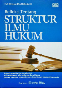 Refleksi tentang struktur ilmu hukum : sebuah penelitian tentang fundasi kefilsafatan dan sifat keilmuan ilmu hukum sebagai landasan pengembangan ilmu hukum nasional Indonesia