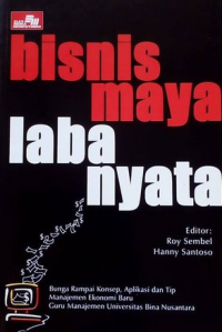 Bisnis maya laba nyata : bunga rampai konsep, aplikasi, dan tip manajemen era ekonomi baru para guru manajemen Universitas Bina Nusantara