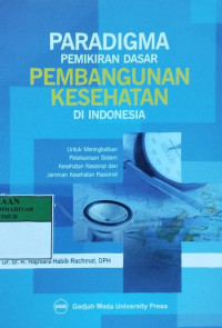 Paradigma pemikiran dasar pembangunan kesehatan di Indonesia : untuk meningkatkan pelaksanaan sistem kesehatan nasional dan jaminan kesehatan nasional